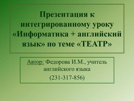 Презентация к интегрированному уроку «Информатика + английский язык» по теме «ТЕАТР» Автор: Федорова И.М., учитель английского языка (231-317-856)