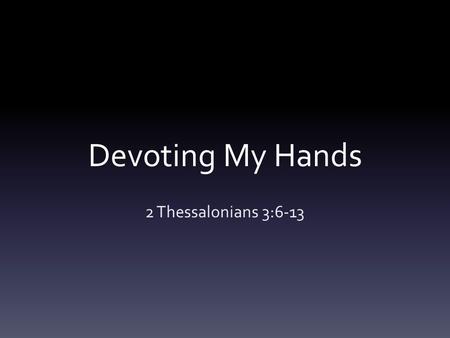 Devoting My Hands 2 Thessalonians 3:6-13.