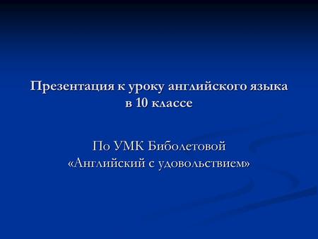 Презентация к уроку английского языка в 10 классе По УМК Биболетовой «Английский с удовольствием»