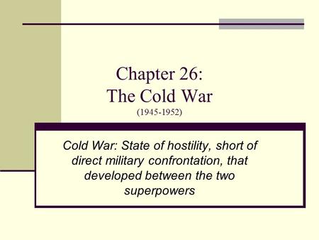 Chapter 26: The Cold War (1945-1952) Cold War: State of hostility, short of direct military confrontation, that developed between the two superpowers.