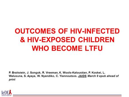 OUTCOMES OF HIV-INFECTED & HIV-EXPOSED CHILDREN WHO BECOME LTFU P. Braitstein, J. Songok, R. Vreeman, K. Wools-Kaloustian, P. Koskei, L. Walusuna, S. Ayaya,