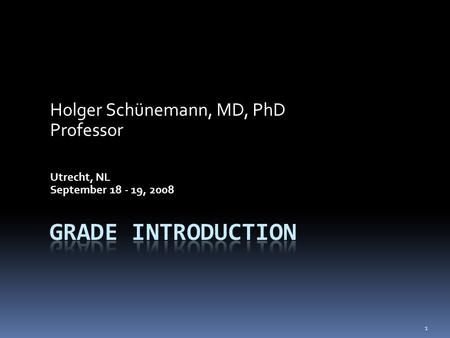 Holger Schünemann, MD, PhD Professor Utrecht, NL September 18 - 19, 2008 1.