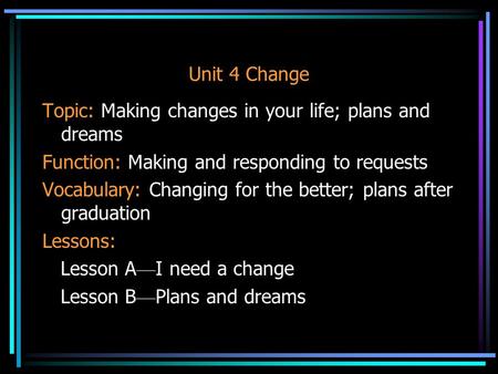 Unit 4 Change Topic: Making changes in your life; plans and dreams