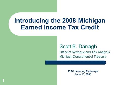 1 Introducing the 2008 Michigan Earned Income Tax Credit Scott B. Darragh Office of Revenue and Tax Analysis Michigan Department of Treasury EITC Learning.