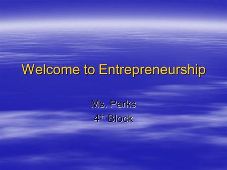 Welcome to Entrepreneurship Ms. Parks 4 th Block.