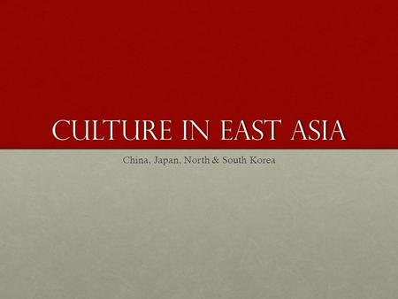 Culture in East Asia China, Japan, North & South Korea.