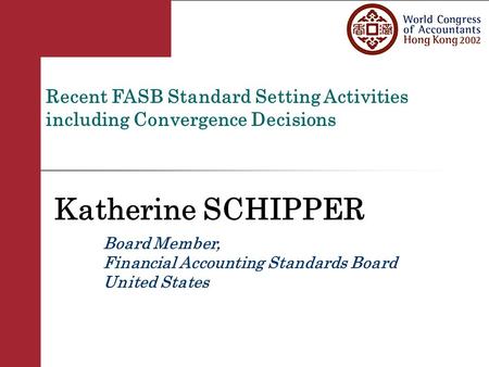 Recent FASB Standard Setting Activities including Convergence Decisions Katherine SCHIPPER Board Member, Financial Accounting Standards Board United States.