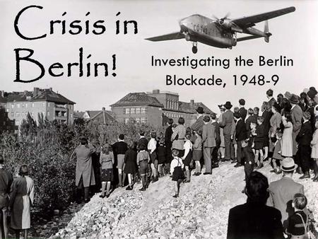 Crisis in Berlin! Investigating the Berlin Blockade, 1948-9.