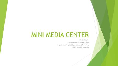 MINI MEDIA CENTER Charles Hayden Network Security and Electronics Department of Applied Engineering and Technology Eastern Kentucky University.