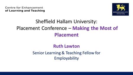 Sheffield Hallam University: Placement Conference – Making the Most of Placement Ruth Lawton Senior Learning & Teaching Fellow for Employability.