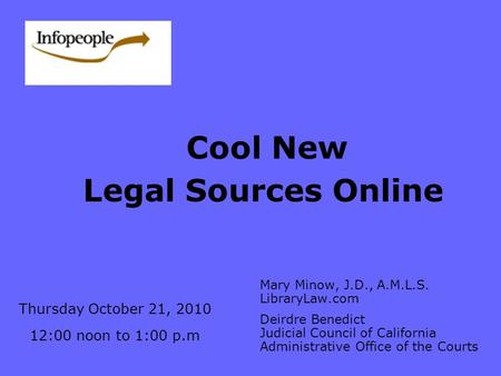 Cool New Legal Sources Online Mary Minow, J.D., A.M.L.S. LibraryLaw.com Deirdre Benedict Judicial Council of California Administrative Office of the Courts.