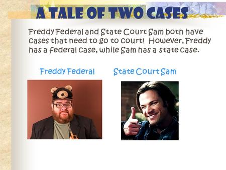 A Tale of Two Cases Freddy Federal and State Court Sam both have cases that need to go to court! However, Freddy has a federal case, while Sam has a state.