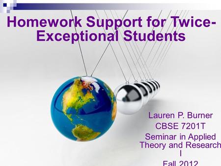 Lauren P. Burner CBSE 7201T Seminar in Applied Theory and Research I Fall 2012 Homework Support for Twice- Exceptional Students.