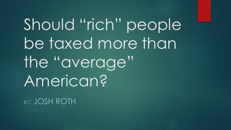 Should “rich” people be taxed more than the “average” American? BY : JOSH ROTH.