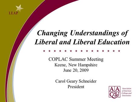 Changing Understandings of Liberal and Liberal Education COPLAC Summer Meeting Keene, New Hampshire June 20, 2009 Carol Geary Schneider President.