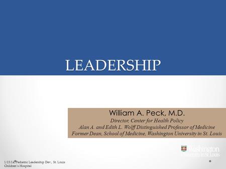 LEADERSHIP William A. Peck, M.D. Director, Center for Health Policy Alan A. and Edith L. Wolff Distinguished Professor of Medicine Former Dean, School.