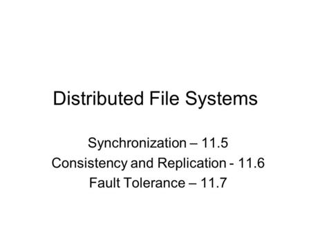 Distributed File Systems Synchronization – 11.5 Consistency and Replication - 11.6 Fault Tolerance – 11.7.