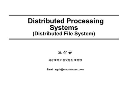 Distributed Processing Systems (Distributed File System) 오 상 규 서강대학교 정보통신 대학원