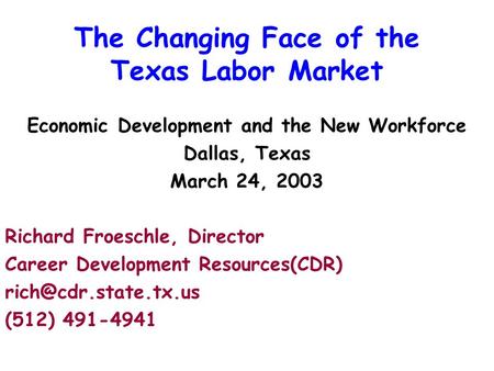 The Changing Face of the Texas Labor Market Economic Development and the New Workforce Dallas, Texas March 24, 2003 Richard Froeschle, Director Career.