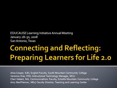 EDUCAUSE Learning Initiative Annual Meeting January 28–30, 2008 San Antonio, Texas Alisa Cooper, EdD, English Faculty, South Mountain Community College.