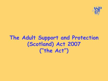 The Adult Support and Protection (Scotland) Act 2007 (“the Act”)