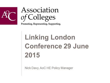 Linking London Conference 29 June 2015 Nick Davy, AoC HE Policy Manager.