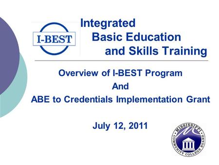 Integrated Basic Education and Skills Training Overview of I-BEST Program And ABE to Credentials Implementation Grant July 12, 2011.