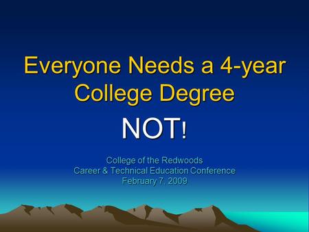 Everyone Needs a 4-year College Degree NOT ! College of the Redwoods Career & Technical Education Conference February 7, 2009.