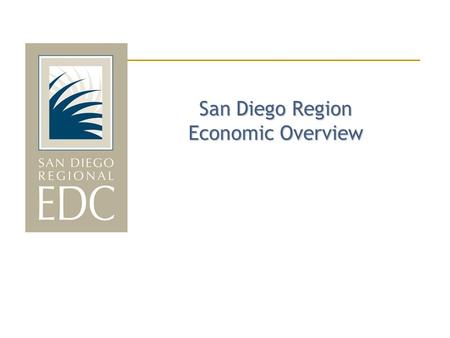 San Diego Region Economic Overview. San Diego Regional EDC Private, non-profit; some fee-for-service public contracts 250 corporate investors 43-year.