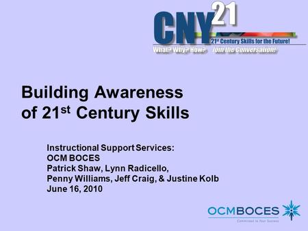 Building Awareness of 21 st Century Skills Instructional Support Services: OCM BOCES Patrick Shaw, Lynn Radicello, Penny Williams, Jeff Craig, & Justine.