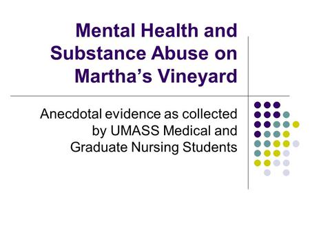 Mental Health and Substance Abuse on Martha’s Vineyard Anecdotal evidence as collected by UMASS Medical and Graduate Nursing Students.