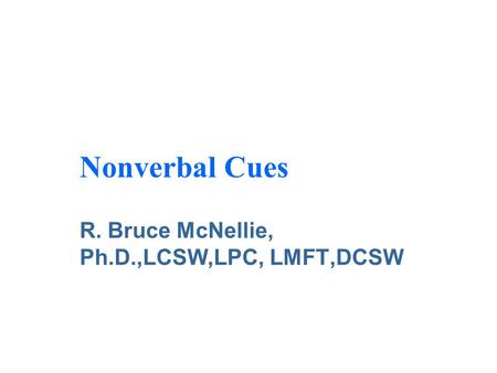 Nonverbal Cues R. Bruce McNellie, Ph.D.,LCSW,LPC, LMFT,DCSW.