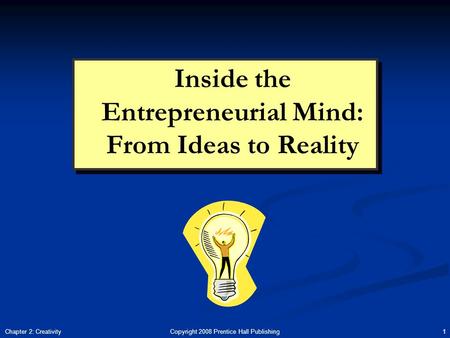 Copyright 2008 Prentice Hall Publishing 1Chapter 2: Creativity Inside the Entrepreneurial Mind: From Ideas to Reality.