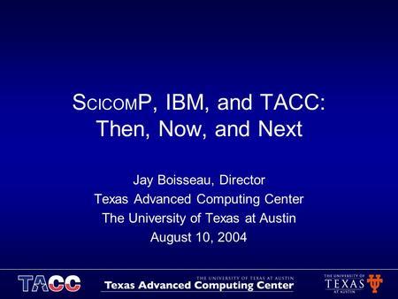 S CICOM P, IBM, and TACC: Then, Now, and Next Jay Boisseau, Director Texas Advanced Computing Center The University of Texas at Austin August 10, 2004.