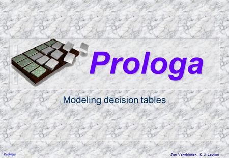 Prologa Jan Vanthienen, K.U.Leuven Modeling decision tables PrologaProloga.