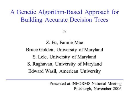 A Genetic Algorithm-Based Approach for Building Accurate Decision Trees by Z. Fu, Fannie Mae Bruce Golden, University of Maryland S. Lele, University of.