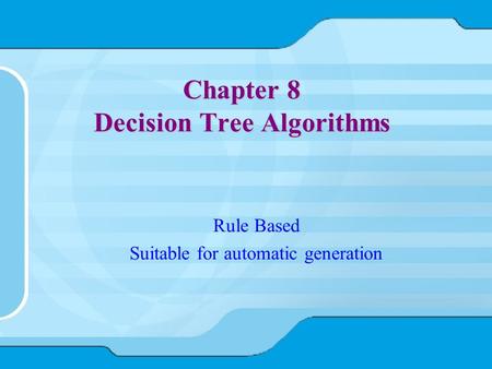 Chapter 8 Decision Tree Algorithms Rule Based Suitable for automatic generation.