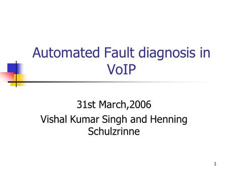 1 Automated Fault diagnosis in VoIP 31st March,2006 Vishal Kumar Singh and Henning Schulzrinne.