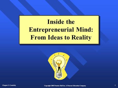 Chapter 2: Creativity 1 Copyright 2005 Prentice Hall Inc. A Pearson Education Company Inside the Entrepreneurial Mind: From Ideas to Reality.