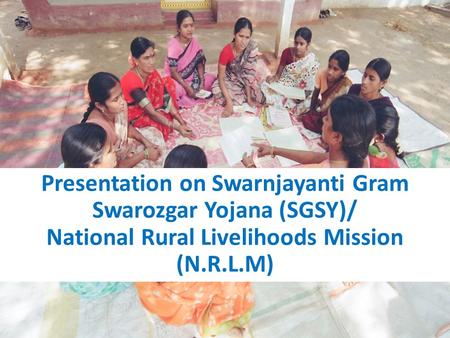 Presentation on Swarnjayanti Gram Swarozgar Yojana (SGSY)/