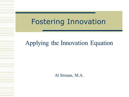 Fostering Innovation Applying the Innovation Equation Al Strauss, M.A.