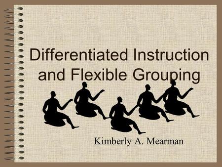 Differentiated Instruction and Flexible Grouping Kimberly A. Mearman.