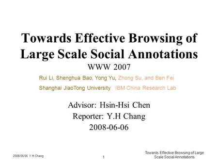 2008/06/06 Y.H.Chang Towards Effective Browsing of Large Scale Social Annotations1 Towards Effective Browsing of Large Scale Social Annotations WWW 2007.