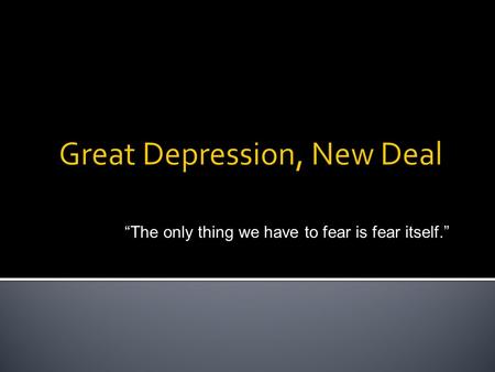 “The only thing we have to fear is fear itself.”.