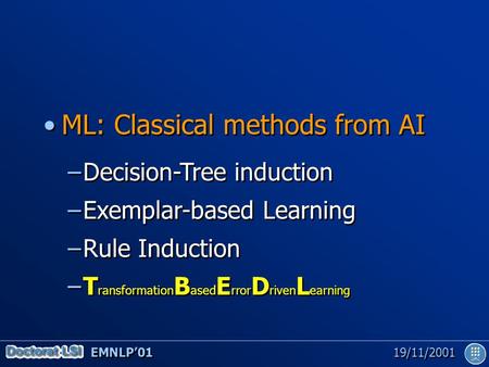 EMNLP’01 19/11/2001 ML: Classical methods from AI –Decision-Tree induction –Exemplar-based Learning –Rule Induction –T ransformation B ased E rror D riven.