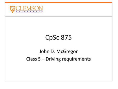 CpSc 875 John D. McGregor Class 5 – Driving requirements.