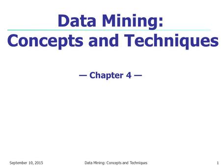 September 10, 2015Data Mining: Concepts and Techniques1 Data Mining: Concepts and Techniques — Chapter 4 —