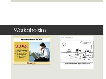 Workaholsim. Neglected Issue  Difficult to define  Is it really an issue?  Asset or liability.