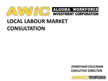 LOCAL LABOUR MARKET CONSULTATION JONATHAN COULMAN EXECUTIVE DIRECTOR.