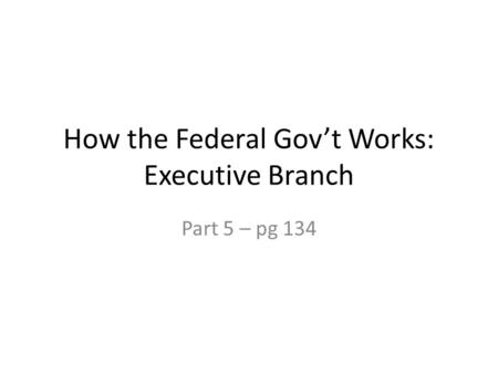 How the Federal Gov’t Works: Executive Branch